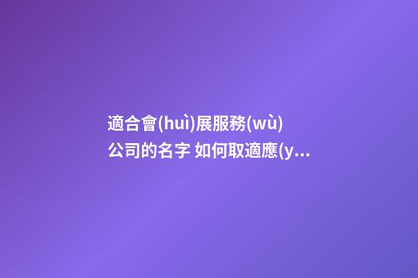 適合會(huì)展服務(wù)公司的名字 如何取適應(yīng)-第1張-公司起名-玄機(jī)派
